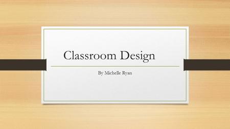 Classroom Design By Michelle Ryan. Scenario 4 It's 2063 and the last of the 1960's prefab classrooms are being decommissioned. You have been given the.