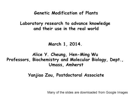 Genetic Modification of Plants Laboratory research to advance knowledge and their use in the real world March 1, 2014. Alice Y. Cheung, Hen-Ming Wu Professors,