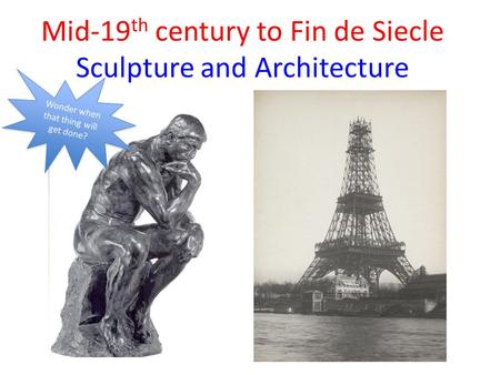 Mid-19 th century to Fin de Siecle Sculpture and Architecture Wonder when that thing will get done?