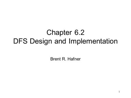 1 Chapter 6.2 DFS Design and Implementation Brent R. Hafner.