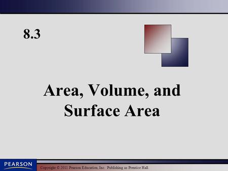 Copyright © 2011 Pearson Education, Inc. Publishing as Prentice Hall. 8.3 Area, Volume, and Surface Area.