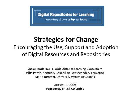 Strategies for Change Encouraging the Use, Support and Adoption of Digital Resources and Repositories Susie Henderson, Florida Distance Learning Consortium.