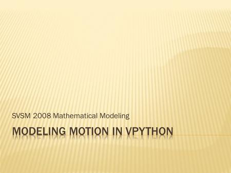 SVSM 2008 Mathematical Modeling.  Easy to learn  3D Interactive modeling  Python – background language  Main site