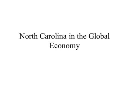 North Carolina in the Global Economy. North Carolina in the World Economy I: Job Losses From Imports 1994--2002: 87,000 Manufacturing Jobs Disappeared.