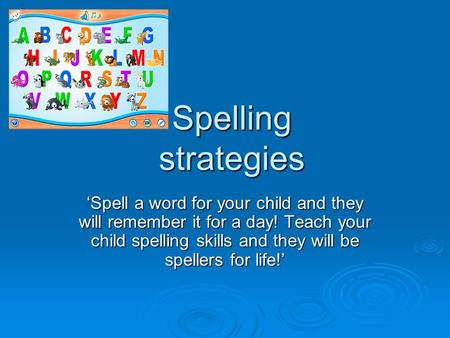 Spelling strategies ‘Spell a word for your child and they will remember it for a day! Teach your child spelling skills and they will be spellers for life!’