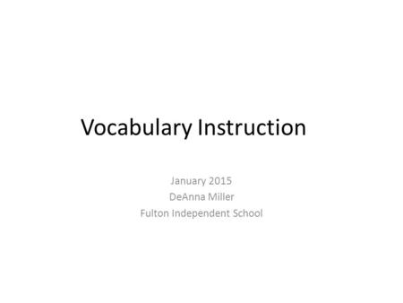 Vocabulary Instruction January 2015 DeAnna Miller Fulton Independent School.