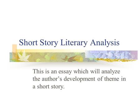 Short Story Literary Analysis This is an essay which will analyze the author’s development of theme in a short story.