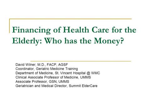 Financing of Health Care for the Elderly: Who has the Money? David Wilner, M.D., FACP, AGSF Coordinator, Geriatric Medicine Training Department of Medicine,