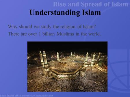 Understanding Islam Why should we study the religion of Islam? There are over 1 billion Muslims in the world.