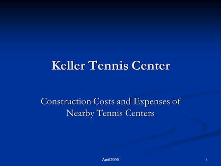 April 2006 1 Keller Tennis Center Construction Costs and Expenses of Nearby Tennis Centers.