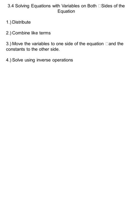 3.4 Solving Equations with Variables on Both Sides of the Equation 1.)Distribute 2.)Combine like terms 3.)Move the variables to one side of the equation.