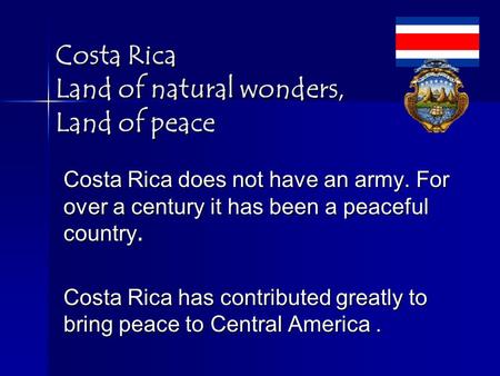 Costa Rica Land of natural wonders, Land of peace Costa Rica does not have an army. For over a century it has been a peaceful country. Costa Rica has contributed.