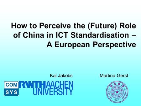 How to Perceive the (Future) Role of China in ICT Standardisation – A European Perspective Kai JakobsMartina Gerst.