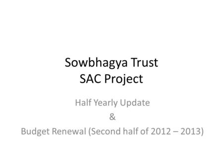 Sowbhagya Trust SAC Project Half Yearly Update & Budget Renewal (Second half of 2012 – 2013)