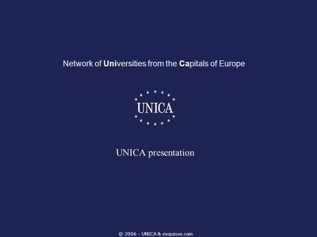 © 2006 – UNICA & exquisse.com Network of Universities from the Capitals of Europe UNICA presentation.