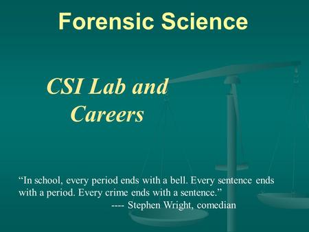 Forensic Science CSI Lab and Careers “In school, every period ends with a bell. Every sentence ends with a period. Every crime ends with a sentence.” ----