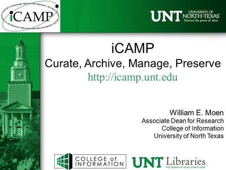 ICAMP Curate, Archive, Manage, Preserve  William E. Moen Associate Dean for Research College of Information University of North Texas.