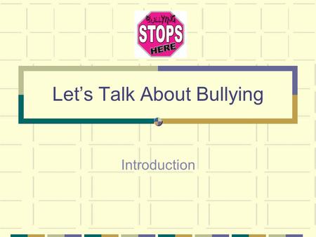 Let’s Talk About Bullying Introduction. We are going to talk about bullying and what we can do to stop it. What is bullying? What are some examples of.