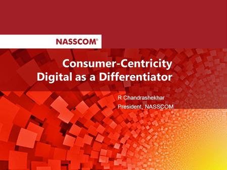 R Chandrashekhar President, NASSCOM Consumer-Centricity Digital as a Differentiator.