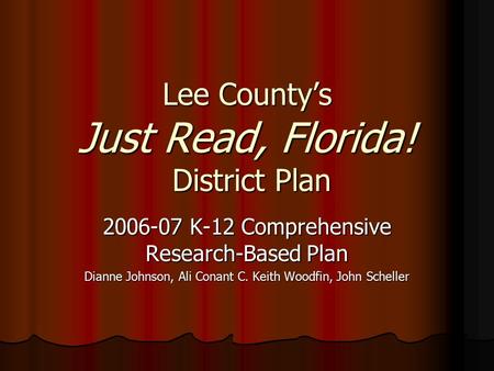 Lee County’s Just Read, Florida! District Plan 2006-07 K-12 Comprehensive Research-Based Plan Dianne Johnson, Ali Conant C. Keith Woodfin, John Scheller.