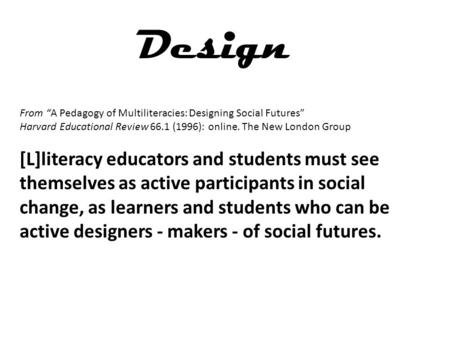 From “A Pedagogy of Multiliteracies: Designing Social Futures” Harvard Educational Review 66.1 (1996): online. The New London Group [L]literacy educators.