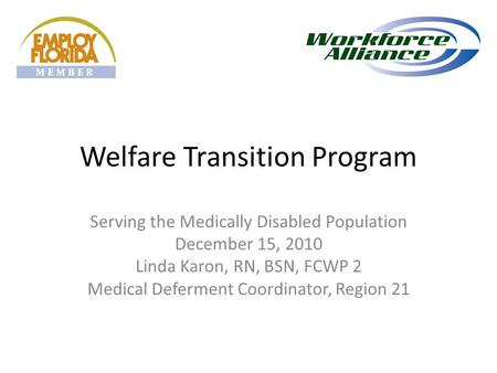 Welfare Transition Program Serving the Medically Disabled Population December 15, 2010 Linda Karon, RN, BSN, FCWP 2 Medical Deferment Coordinator, Region.