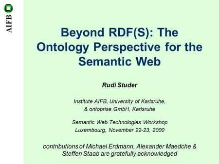 Beyond RDF(S): The Ontology Perspective for the Semantic Web Rudi Studer Institute AIFB, University of Karlsruhe, & ontoprise GmbH, Karlsruhe Semantic.