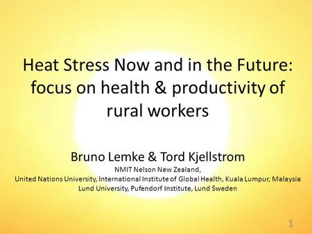 Heat Stress Now and in the Future: focus on health & productivity of rural workers Bruno Lemke & Tord Kjellstrom NMIT Nelson New Zealand, United Nations.