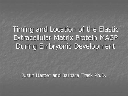 Timing and Location of the Elastic Extracellular Matrix Protein MAGP During Embryonic Development Justin Harper and Barbara Trask Ph.D.