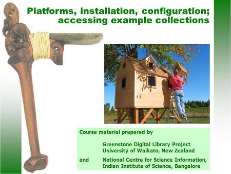 Platforms, installation, configuration; accessing example collections Course material prepared by Greenstone Digital Library Project University of Waikato,