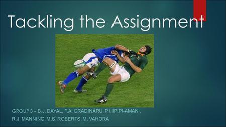 Tackling the Assignment GROUP 3 – B.J. DAYAL, F.A. GRADINARU, P.I. IPIPI-AMANI, R.J. MANNING, M.S. ROBERTS, M. VAHORA.