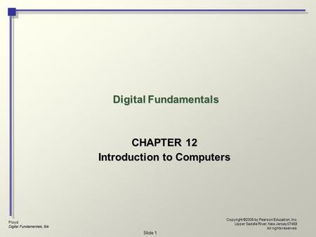 Floyd Digital Fundamentals, 9/e Copyright ©2006 by Pearson Education, Inc. Upper Saddle River, New Jersey 07458 All rights reserved. Slide 1 Digital Fundamentals.