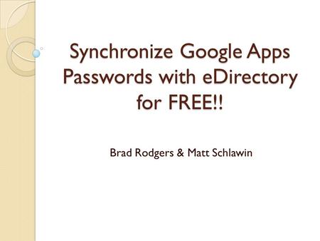 Synchronize Google Apps Passwords with eDirectory for FREE!! Brad Rodgers & Matt Schlawin.