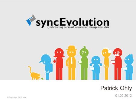 Patrick Ohly 01.02.2012 © Copyright, 2012 Intel. History © Copyright, 2012 Intel2 Spare time project since 2006, full-time since 2009 Initial focus SyncML,