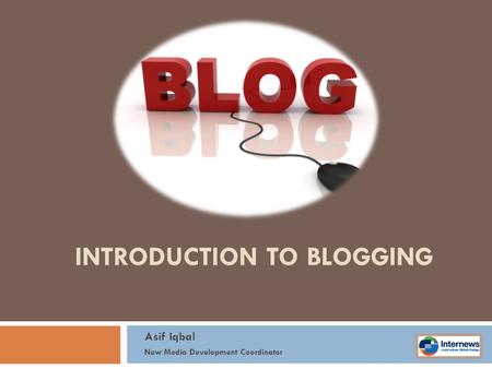 INTRODUCTION TO BLOGGING Asif Iqbal New Media Development Coordinator.