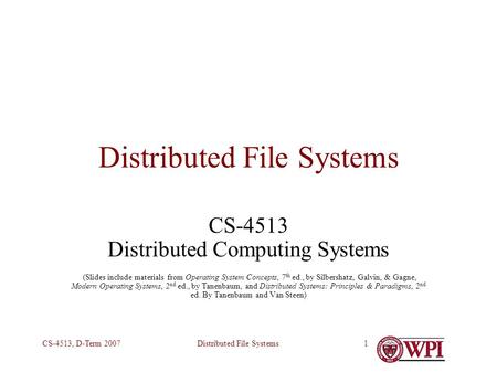 Distributed File SystemsCS-4513, D-Term 20071 Distributed File Systems CS-4513 Distributed Computing Systems (Slides include materials from Operating System.