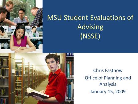 MSU Student Evaluations of Advising (NSSE) Chris Fastnow Office of Planning and Analysis January 15, 2009.