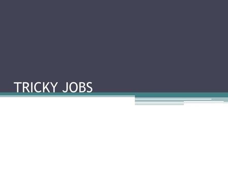 TRICKY JOBS. Tricky- something that is difficult to deal with or do because it is complicated and full of problems.