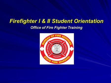 Firefighter I & II Student Orientation Office of Fire Fighter Training.