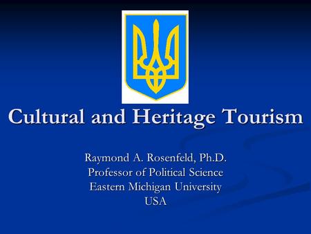 Cultural and Heritage Tourism Raymond A. Rosenfeld, Ph.D. Professor of Political Science Eastern Michigan University USA.