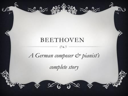 BEETHOVEN A German composer & pianist’s complete story.