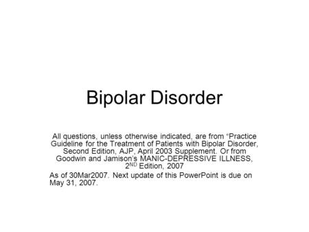 Bipolar Disorder All questions, unless otherwise indicated, are from “Practice Guideline for the Treatment of Patients with Bipolar Disorder, Second Edition,