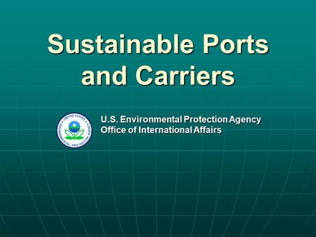 Sustainable Ports and Carriers U.S. Environmental Protection Agency Office of International Affairs.