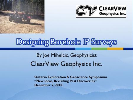 By Joe Mihelcic, Geophysicist ClearView Geophysics Inc. Ontario Exploration & Geoscience Symposium “New Ideas, Revisiting Past Discoveries” December 7,