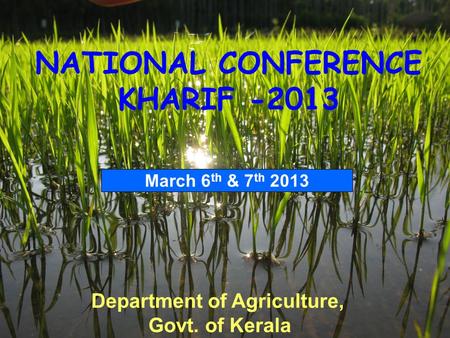 Department of Agriculture, Govt. of Kerala NATIONAL CONFERENCE KHARIF -2013 March 6 th & 7 th 2013.