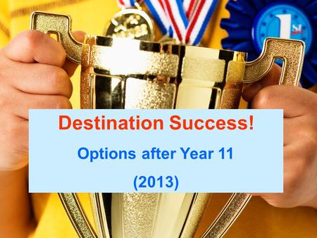 Destination Success! Options After Year 11 Destination Success! Options after Year 11 (2013)