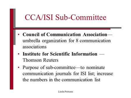 Linda Putnam CCA/ISI Sub-Committee Council of Communication Association— umbrella organization for 8 communication associations Institute for Scientific.