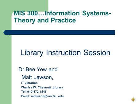 MIS 300…Information Systems- Theory and Practice Library Instruction Session Dr Bee Yew and Matt Lawson, IT Librarian Charles W. Chesnutt Library Tel: