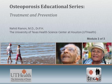 Osteoporosis Educational Series: Treatment and Prevention Nahid Rianon, M.D., Dr.P.H. The University of Texas Health Science Center at Houston (UTHealth)