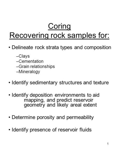 1 Coring Recovering rock samples for: Delineate rock strata types and composition –Clays –Cementation –Grain relationships –Mineralogy Identify sedimentary.